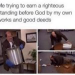 christian-memes christian text: Me trying to earn a righteous standing before God by my own works and good deeds  christian