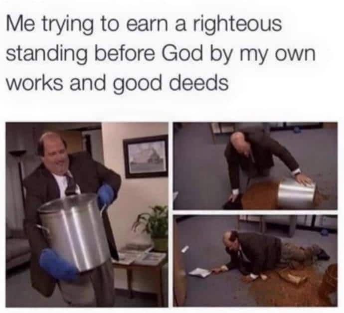 christian christian-memes christian text: Me trying to earn a righteous standing before God by my own works and good deeds 