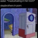 spongebob-memes spongebob text: sister: *masturbating in her room* stepbrothers in porn:  spongebob