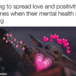 wholesome-memes cute text: me trying to spread love and positivity to my loved ones when their mental health is declining made with mematic  cute