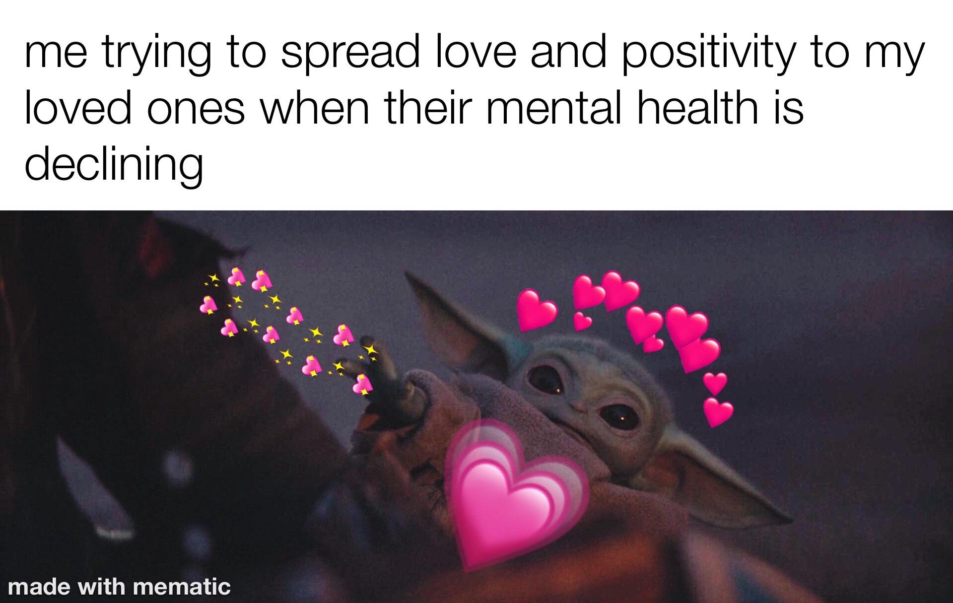 cute wholesome-memes cute text: me trying to spread love and positivity to my loved ones when their mental health is declining made with mematic 