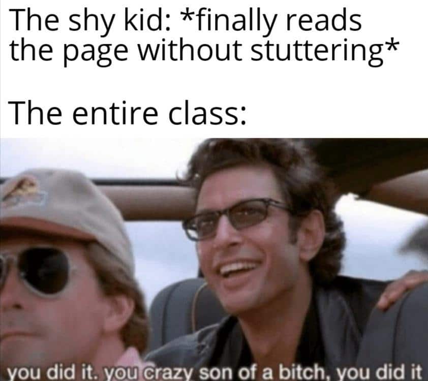 cute wholesome-memes cute text: The shy kid: *finally reads the page without stuttering* The entire class: vou did it. vou crazy son of a bitch, vou did it 