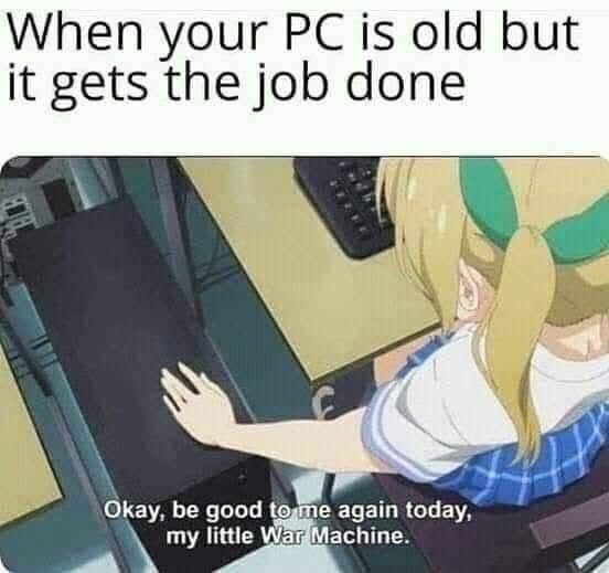 cute wholesome-memes cute text: When your PC is old but it gets the job done Okay, be good to e again today, my little ar Machine. 
