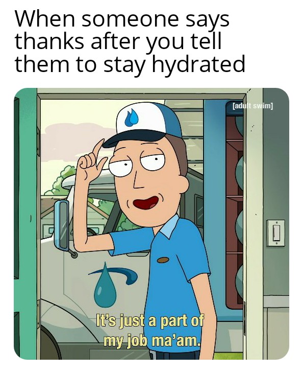 water water-memes water text: When someone says thanks after you tell them to stay hydrated [adu m jib ma'am. 