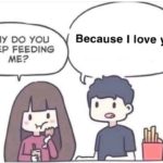 wholesome-memes cute text: WHY DO YOU KEEP FEEDING ME? Because I love you  cute