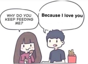 wholesome-memes cute text: WHY DO YOU KEEP FEEDING ME? Because I love you
