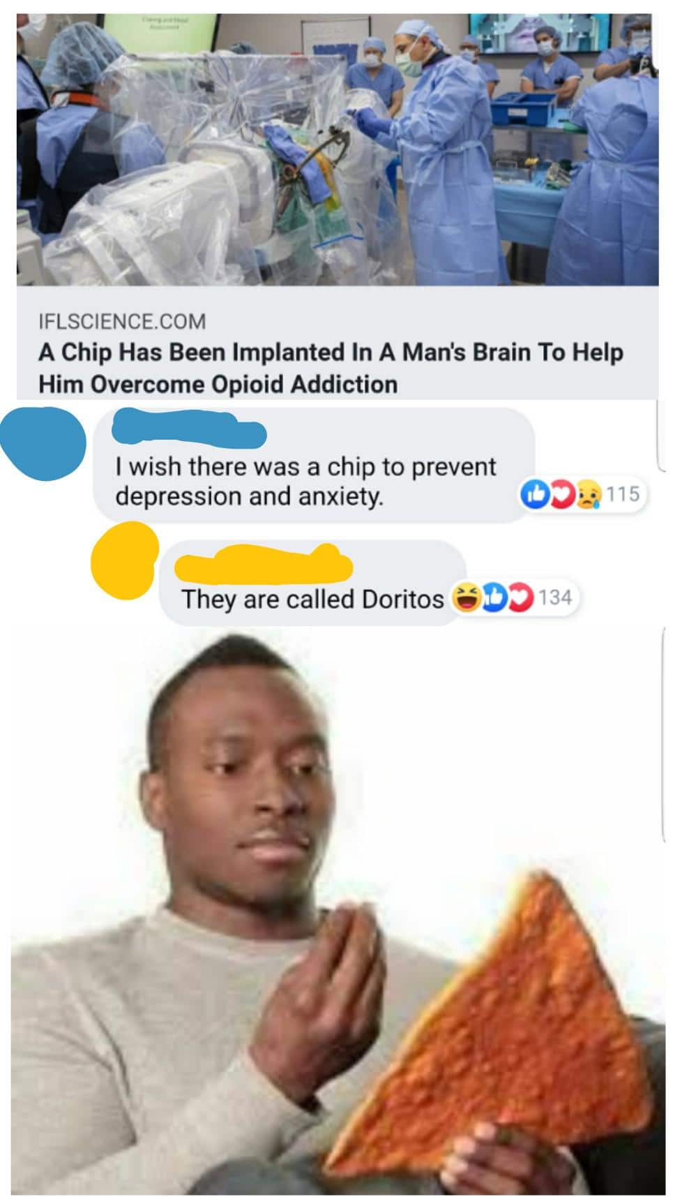 Dank Meme dank-memes cute text: IFLSCIENCE.COM A Chip Has Been Implanted In A Man's Brain To Help Him Overcome Opioid Addiction I wish there was a chip to prevent depression and anxiety. They are called Doritos $90134 