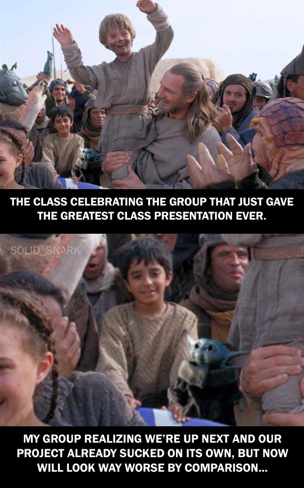 prequel-memes star-wars-memes prequel-memes text: THE CLASS CELEBRATING THE GROUP THAT JUST GAVE THE GREATEST CLASS PRESENTATION EVER. SOUD±SNARK MY GROUP REALIZING WE'RE UP NEXT AND OUR PROJECT ALREADY SUCKED ON ITS OWN, BUT NOW WILL LOOK WAY WORSE BY COMPARISON... 