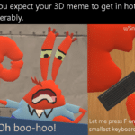 spongebob-memes spongebob text: When you expect your 3D meme to get in hot but fails miserably. nowywaterz Let me press F on the world