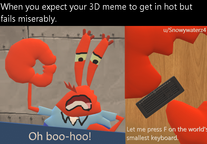 spongebob spongebob-memes spongebob text: When you expect your 3D meme to get in hot but fails miserably. nowywaterz Let me press F on the world'! Oh boo-hoo! mallest keyboard 