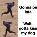 wholesome-memes cute text: Gonna be late wait, gotta kiss my dog  cute