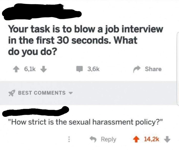 nsfw offensive-memes nsfw text: Your task is to blow a job interview in the first 30 seconds. What do you do? 6,1k BEST COMMENTS 3.6k Share 