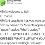 christian-memes christian text: BUCky Isotope @Buckylsotope SATAN: welcome to hell ME: thanks SATAN: it says here that you were sent down by heaven for *squints at piece of paper* updog. What