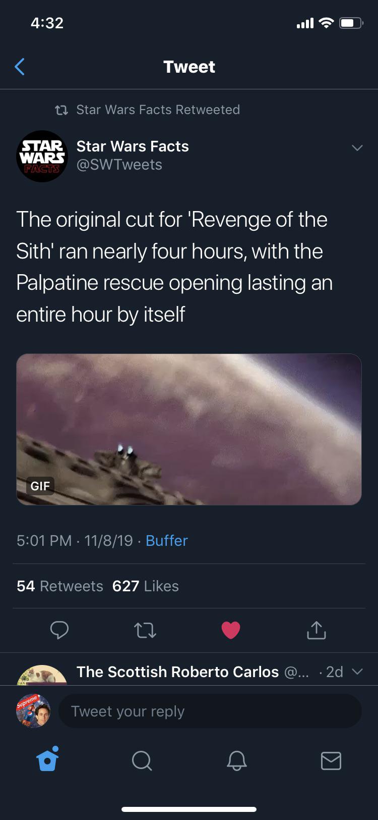 prequel-memes star-wars-memes prequel-memes text: 4:32 Tweet to Star Wars Facts Retweeted STAR star Wars Facts @SWTweets The original cut for Revenge of the Sithl ran nearly four hours, with the Palpatine rescue opening lasting an entire hour by itself GIF 5:01 PM • 11/8/19 • Buffer 627 Likes 54 Retweets The Scottish Roberto Carlos Tweet your reply 