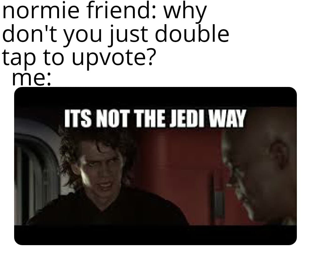 prequel-memes star-wars-memes prequel-memes text: normie friend: why don't you just double tap to upvote? me: ITS NOT WAY 