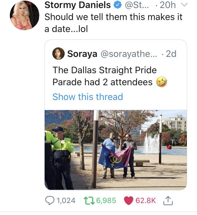 political political-memes political text: e @St... Stormy Daniels • 20h Should we tell them this makes it a date...lol O Soraya @sorayathe The Dallas Straight Pride Parade had 2 attendees Show this thread 01,024 06,985 '62.8K 