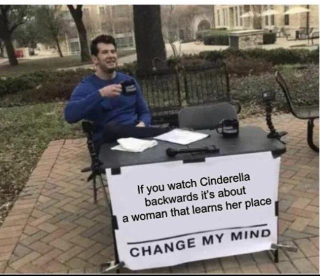 nsfw offensive-memes nsfw text: If you watch Cinderella backwards it's about a woman that teams her place CHANGE MY MIND 