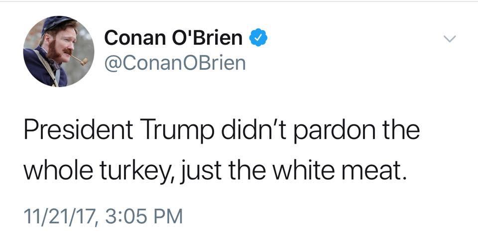 political political-memes political text: Conan O'Brien @ConanOBrien President Trump didn't pardon the whole turkey, just the white meat. 11/21/17, 3:05 PM 