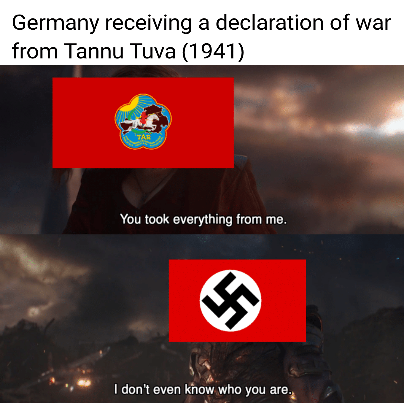 nsfw history-memes nsfw text: Germany receiving a declaration of war from Tannu Tuva (1941) You took everything from me. I don't even know who you are. 