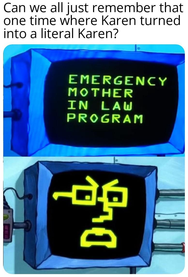 spongebob spongebob-memes spongebob text: Can we all just remember that one time where Karen turned into a literal Karen? EMERGENCY MOTHER IN LAW PROGRAM 