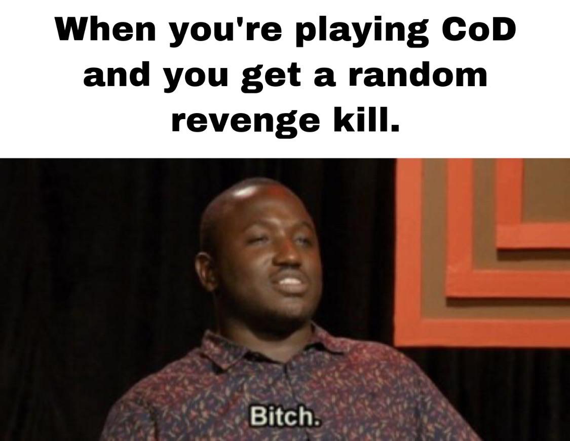 Dank Meme dank-memes cute text: When you're playing CoD and you get a random revenge kill. Bitch. 