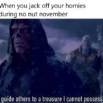 avengers-memes thanos text: When you jack off your homies during no nut november I uide others to a treasure I cannot ossess.  thanos