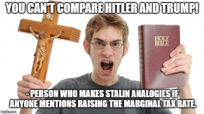 political political-memes political text: YOU CAN'T COMPARE HITLER AND TRUMPI -OERSON WHO MAKES STALIN ANALOGIES.IF» ANYONE MENTIONS RAISING THE RATE. 