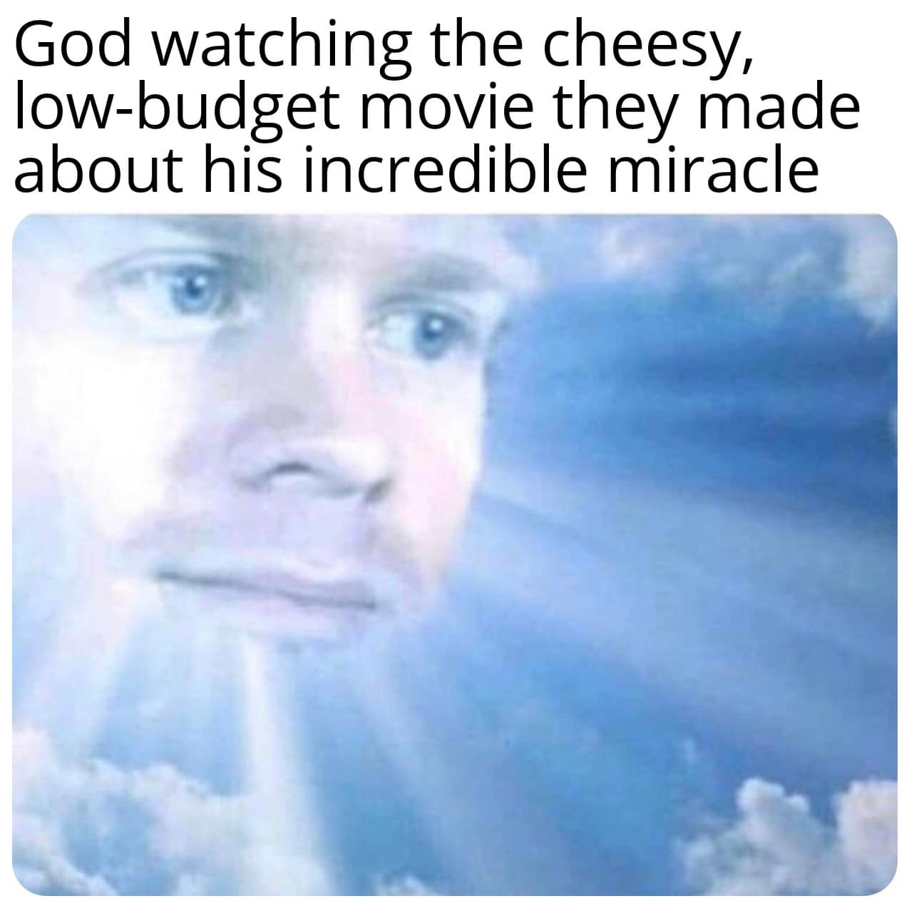 christian christian-memes christian text: God watching the cheesy, low-budget movie they made about his incredible miracle 