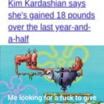 spongebob-memes spongebob text: Kim Kardashian says shehgained 18 pounds over the last year-and- a-half 1 Me looking fpr a feck to give  spongebob