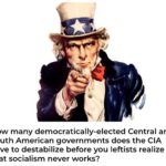 political-memes political text: How many democratically-elected Central and South American governments does the CIA have to destabilize before you leftists realize that socialism never works?  political