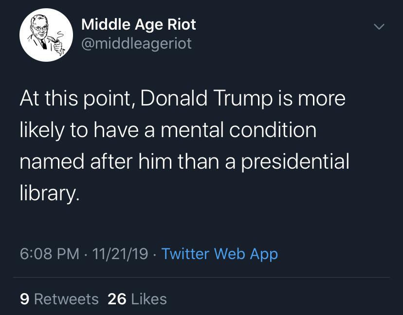 political political-memes political text: Middle Age Riot @middleageriot At this point, Donald Trump is more likely to have a mental condition named after him than a presidential library. 6:08 PM • 11/21/19 • Twitter Web App 26 Likes 9 Retweets 