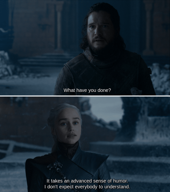 game-of-thrones game-of-thrones-memes game-of-thrones text: What have you done? It takes an advanced sense of humor. I don't expect everybody to understand. 