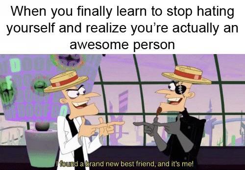 cute wholesome-memes cute text: When you finally learn to stop hating yourself and realize you're actually an awesome person 