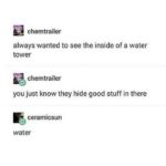 water-memes water text: chemtrailer always wanted to see the inside of a water tower chemtrailer you just know they hide good stuff in there ceramic sun water  water