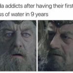 water-memes water text: Soda addicts after having their first glass of water in 9 years  water