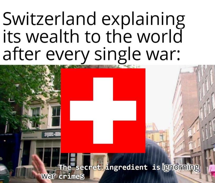 history history-memes history text: Switzerland explaining its wealth to the world after every single war: C et crimes war ngredient IS : o 