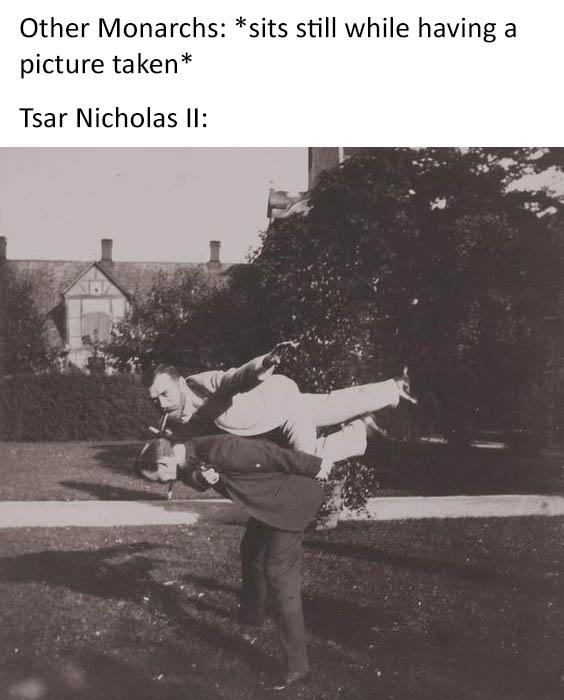 history history-memes history text: Other Monarchs: *sits still while having a picture taken* Tsar Nicholas Il: 