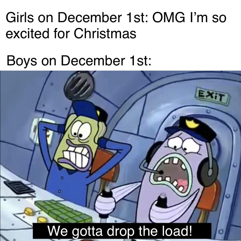 spongebob spongebob-memes spongebob text: Girls on December 1st: OMG I'm so excited for Christmas Boys on December 1 st: the load! 