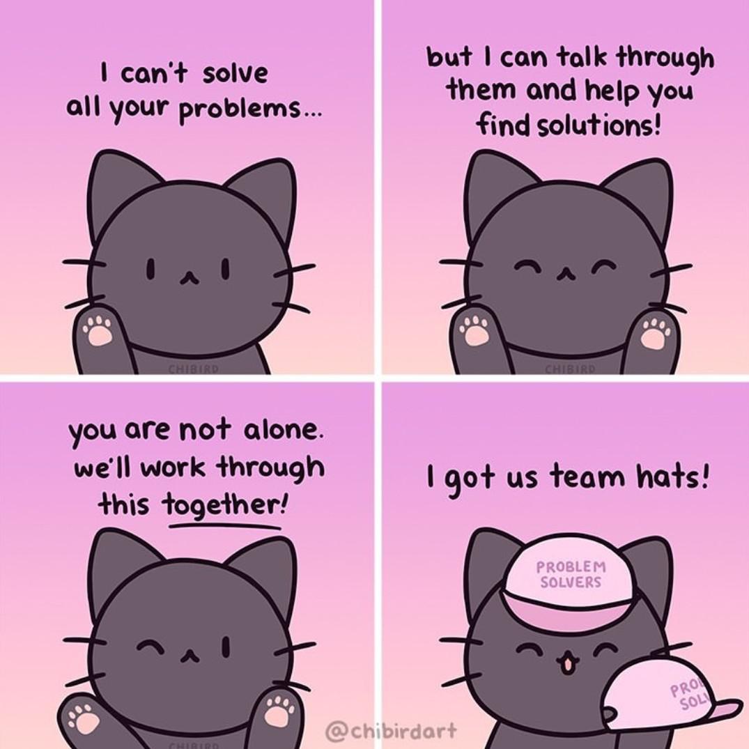 cute wholesome-memes cute text: you are no+ alone. we'll work åhrough *his åogeåher! buf I can talk +hrou9h 1 90+ us team ha+s.l PROBLEM SOLVERS @chibirdor+ 