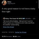 black-twitter-memes tweets text: Tweet Killua @aprettyPR A very good reason to not have a baby then right Ricky The Great Hill @DatRic... • 22h Yall could afford babies. Yall just don