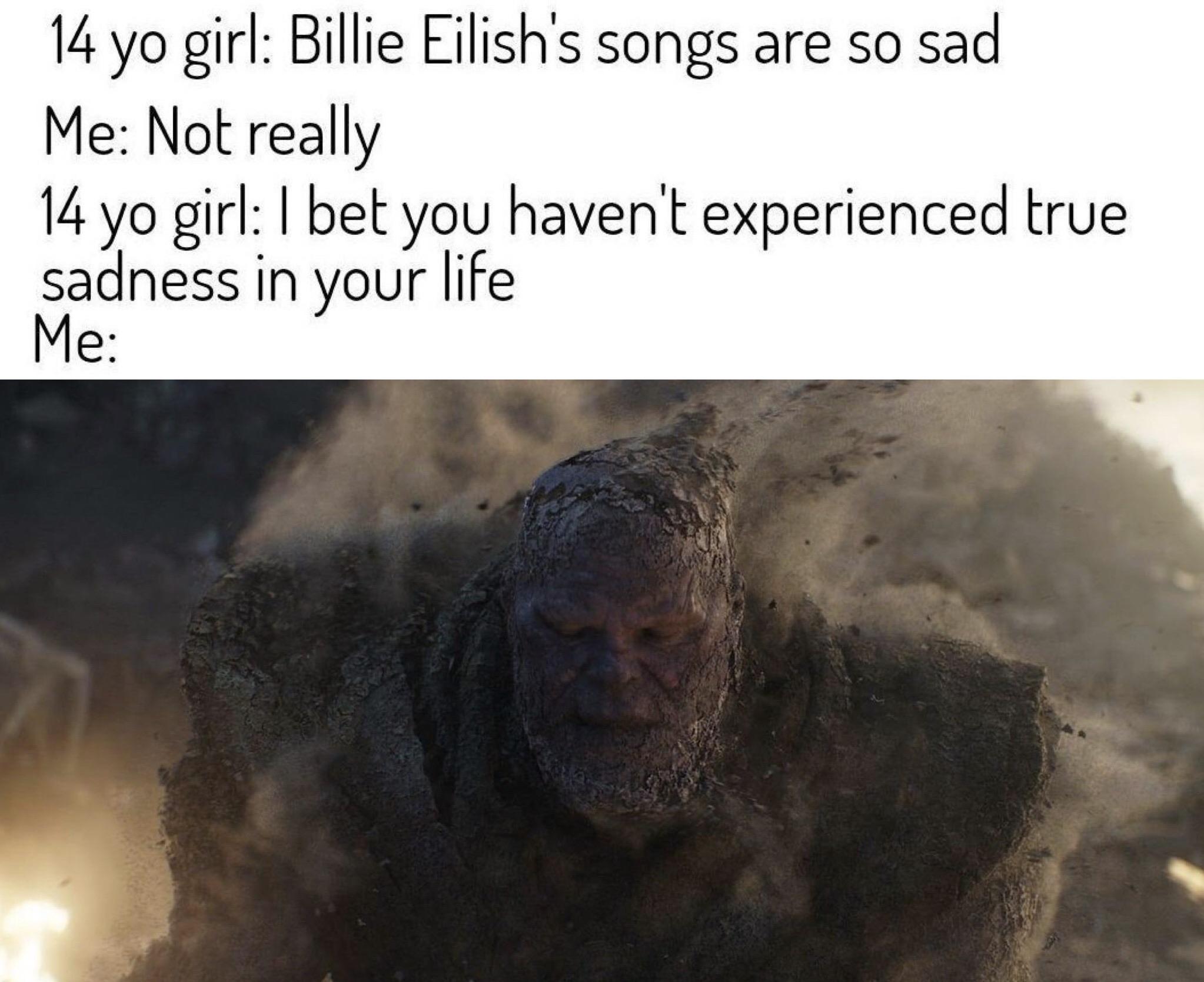 thanos avengers-memes thanos text: 14 yo girl: Billie Eilish's songs are so sad Me: Not really 14 yo girl: I bet you haven't experienced true sadness in your life 