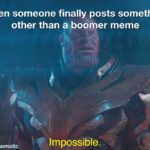 avengers-memes thanos text: When someone finally posts something other than a boomer meme made with mematic Impossible.  thanos