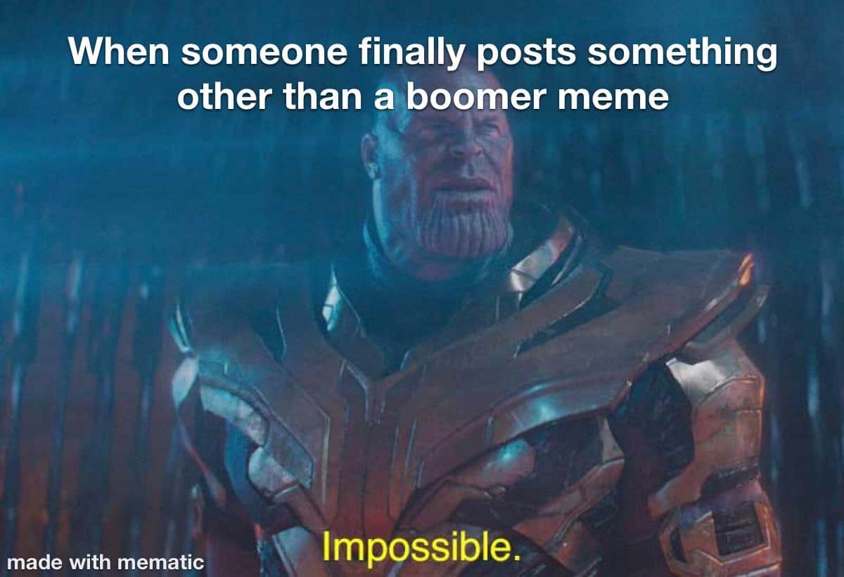 thanos avengers-memes thanos text: When someone finally posts something other than a boomer meme made with mematic Impossible. 