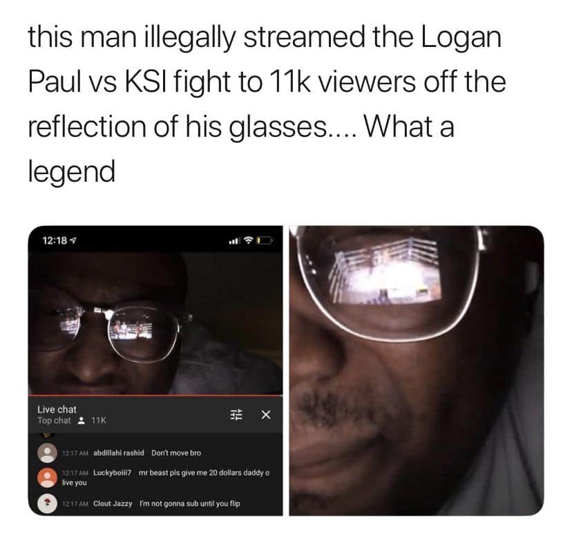 Dank Meme dank-memes cute text: this man illegally streamed the Logan Paul vs KSI fight to 11k viewers off the reflection of his glasses.... What a legend 