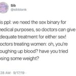 feminine-memes women text: Sib @sibblank cis PPI: we need the sex binary for medical purposes, so doctors can give adequate treatment for either sex! doctors treating women: oh, you