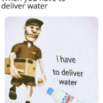water-memes water text: when you have to ieliver water have to de\iver water  water