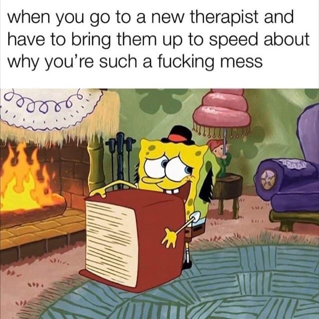 depression depression-memes depression text: when you go to a new therapist and have to bring them up to speed about why you're such a fucking mess 