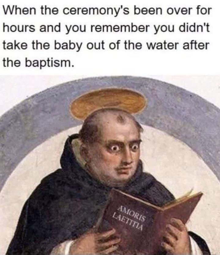 christian christian-memes christian text: When the ceremony's been over for hours and you remember you didn't take the baby out of the water after the baptism. 4,110 