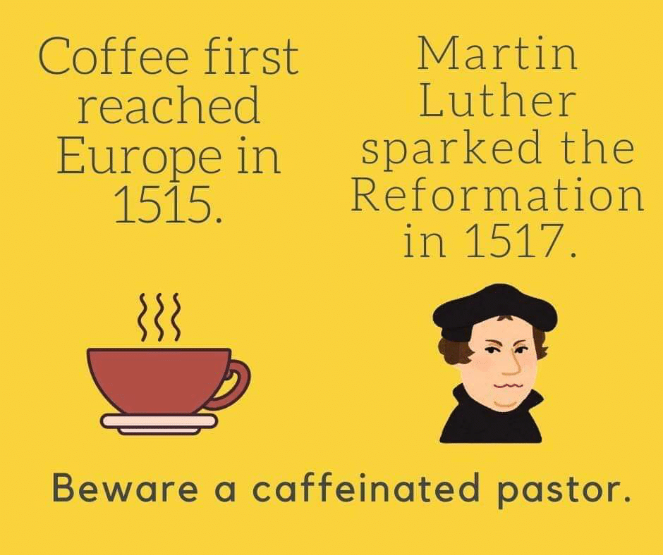 christian christian-memes christian text: Coffee first reached Europe in 1515. Martin Luther sparked the Reformation in 1517. Beware a caffeinated pastor. 