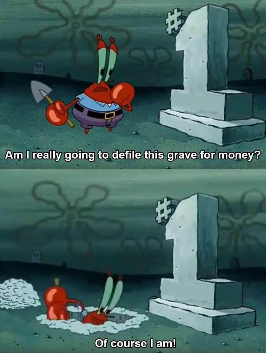spongebob spongebob-memes spongebob text: Am I really going to defile this grave for money? Of course I am! 
